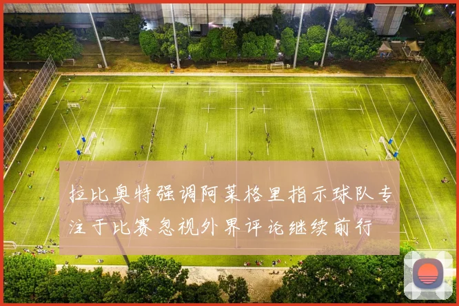 拉比奥特强调阿莱格里指示球队专注于比赛忽视外界评论继续前行