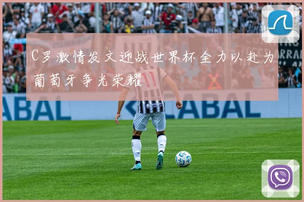 C罗激情发文迎战世界杯全力以赴为葡萄牙争光荣耀