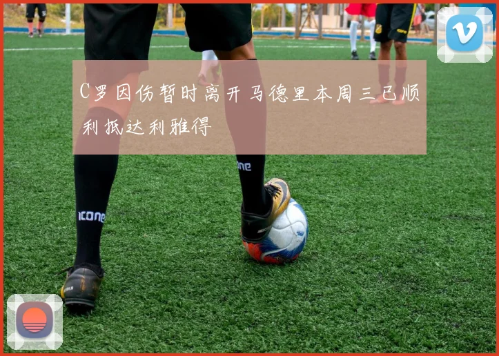 C罗因伤暂时离开马德里本周三已顺利抵达利雅得