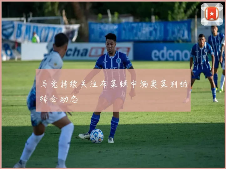 马竞持续关注布莱顿中场奥莱利的转会动态