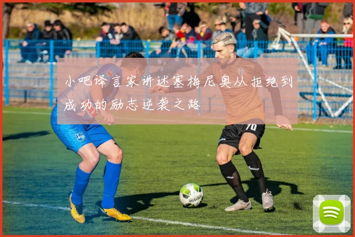 小吧译言家讲述塞梅尼奥从拒绝到成功的励志逆袭之路