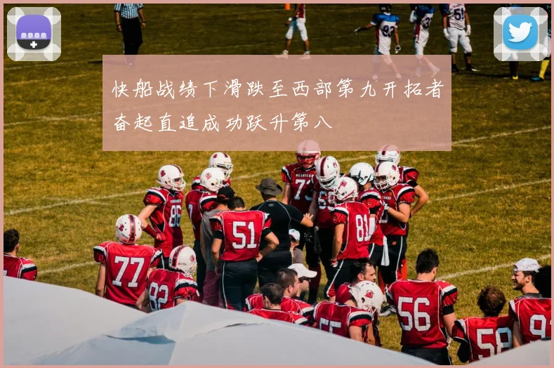 快船战绩下滑跌至西部第九开拓者奋起直追成功跃升第八