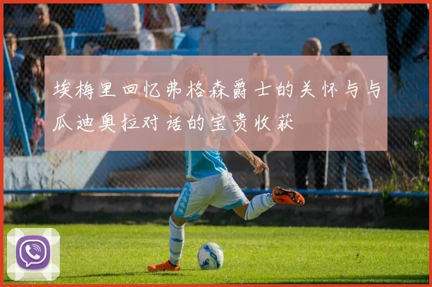 埃梅里回忆弗格森爵士的关怀与与瓜迪奥拉对话的宝贵收获