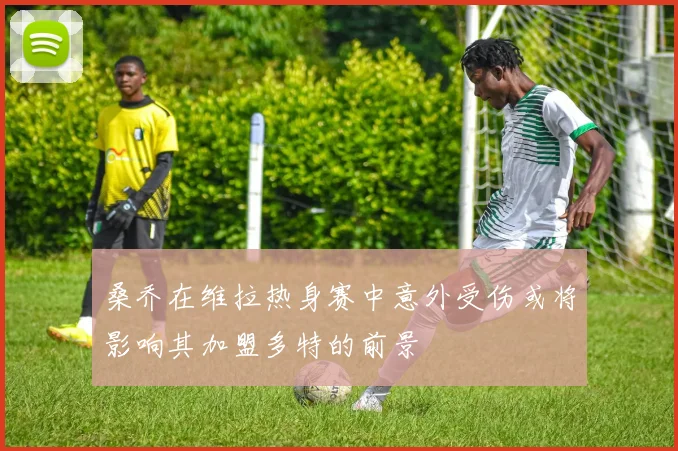 桑乔在维拉热身赛中意外受伤或将影响其加盟多特的前景