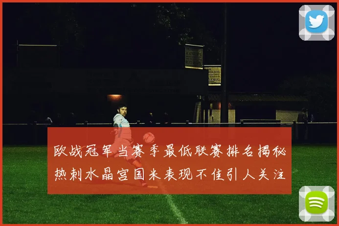 欧战冠军当赛季最低联赛排名揭秘热刺水晶宫国米表现不佳引人关注