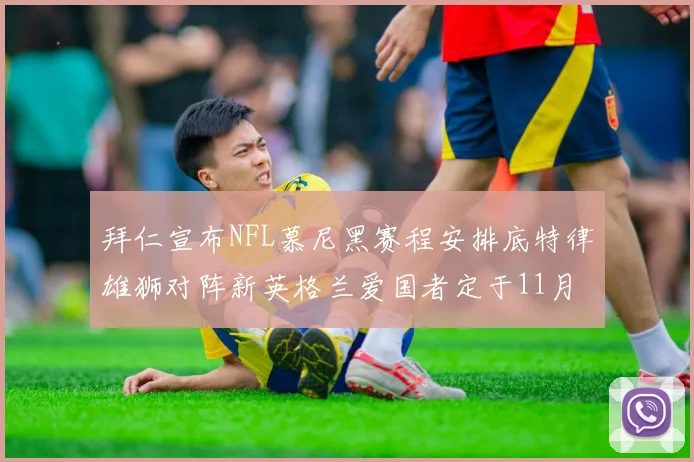 拜仁宣布NFL慕尼黑赛程安排底特律雄狮对阵新英格兰爱国者定于11月15日举行