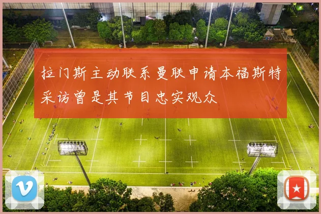 拉门斯主动联系曼联申请本福斯特采访曾是其节目忠实观众