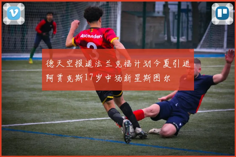 德天空报道法兰克福计划今夏引进阿贾克斯17岁中场新星斯图尔