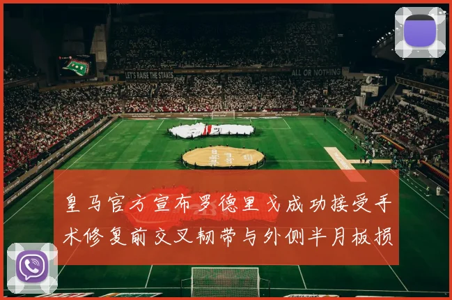 皇马官方宣布罗德里戈成功接受手术修复前交叉韧带与外侧半月板损伤