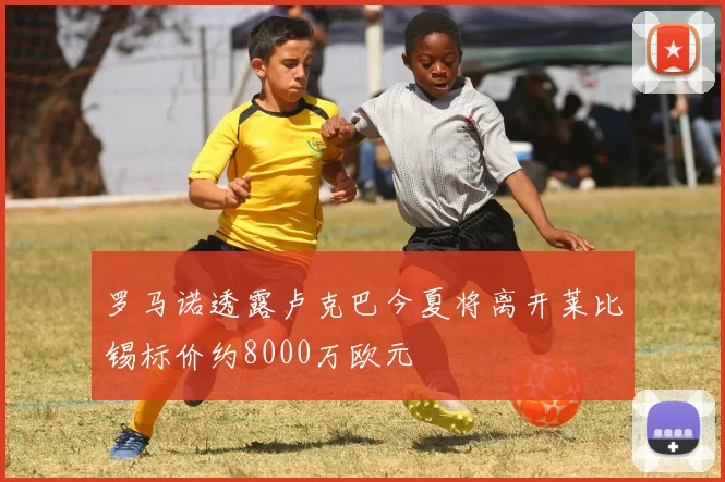 罗马诺透露卢克巴今夏将离开莱比锡标价约8000万欧元