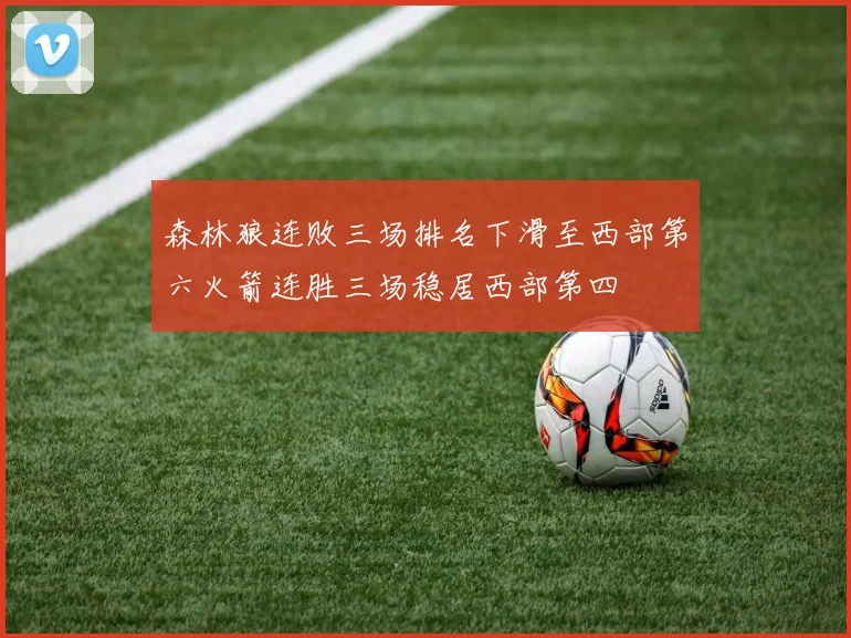 森林狼连败三场排名下滑至西部第六火箭连胜三场稳居西部第四