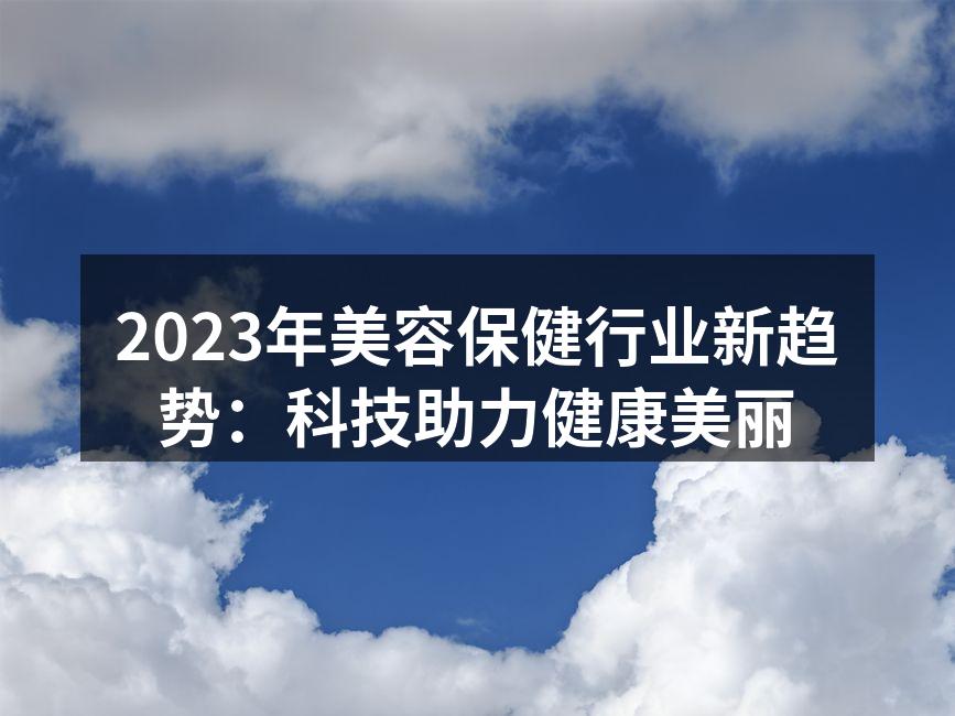 2023年美容保健行业新趋势：科技助力健